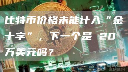 比特币价格未能计入“金十字”，下一个是 20 万美元吗？