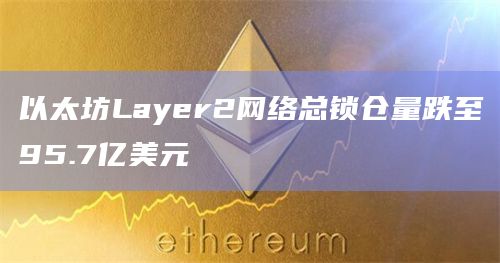 以太坊Layer2网络总锁仓量跌至95.7亿美元