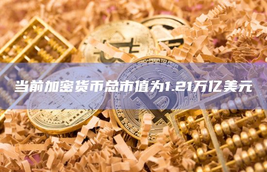 当前加密货币总市值为1.21万亿美元