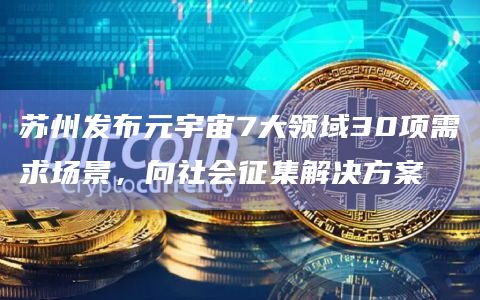 苏州发布元宇宙7大领域30项需求场景，向社会征集解决方案