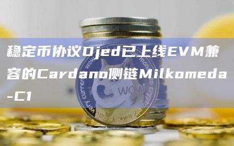 稳定币协议Djed已上线EVM兼容的Cardano侧链Milkomeda-C1