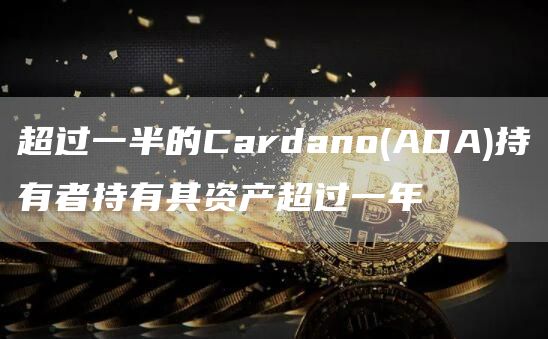 超过一半的Cardano(ADA)持有者持有其资产超过一年