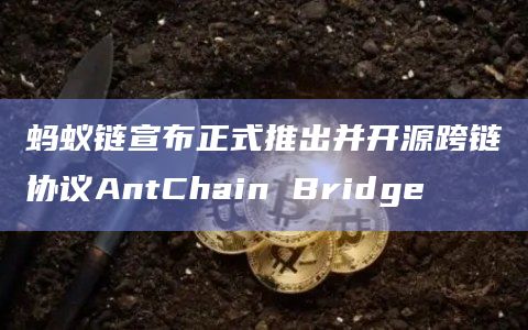 蚂蚁链宣布正式推出并开源跨链协议AntChain Bridge