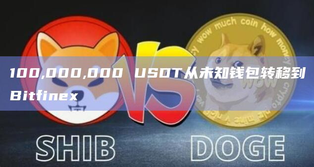 100,000,000 USDT从未知钱包转移到Bitfinex