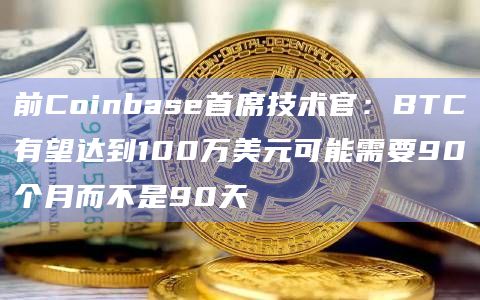 前Coinbase首席技术官：BTC有望达到100万美元可能需要90个月而不是90天
