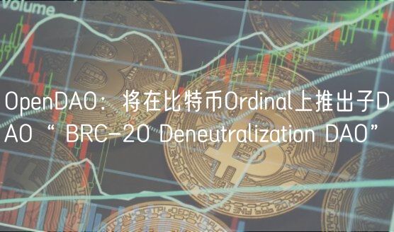 OpenDAO：将在比特币Ordinal上推出子DAO“ BRC-20 Deneutralization DAO”