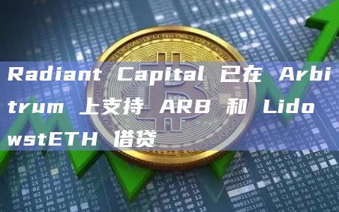 Radiant Capital 已在 Arbitrum 上支持 ARB 和 Lido wstETH 借贷