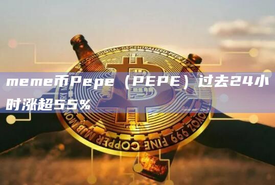 meme币Pepe（PEPE）过去24小时涨超55%
