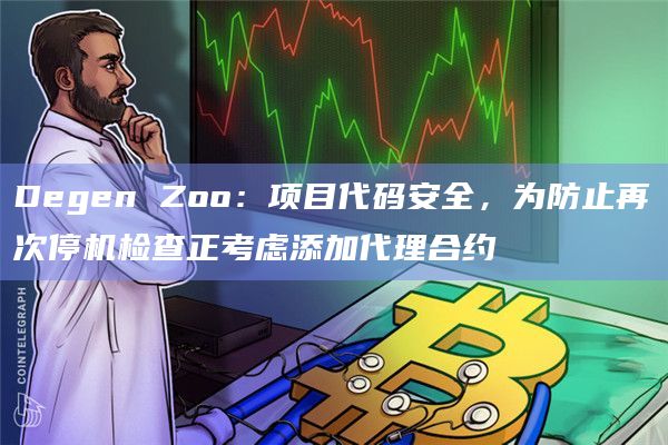 Degen Zoo：项目代码安全，为防止再次停机检查正考虑添加代理合约