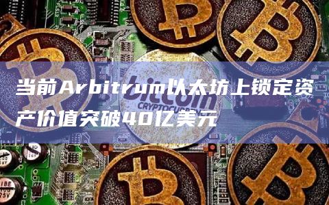 当前Arbitrum以太坊上锁定资产价值突破40亿美元