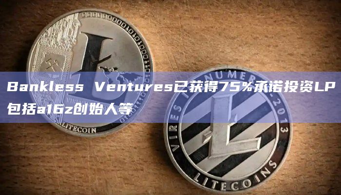 Bankless Ventures已获得75%承诺投资LP包括a16z创始人等