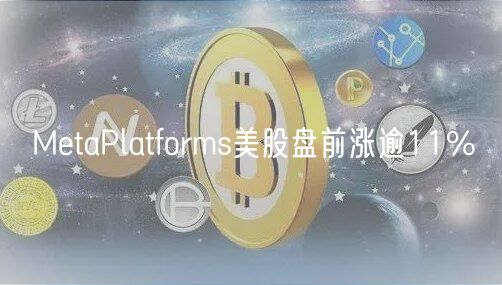 MetaPlatforms美股盘前涨逾11%