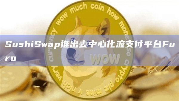 SushiSwap推出去中心化流支付平台Furo