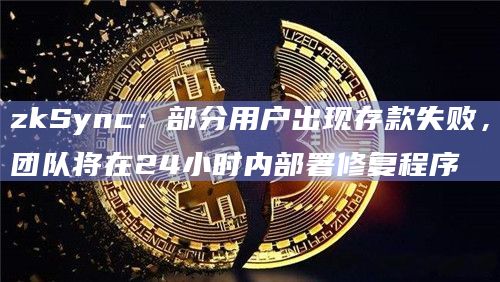 zkSync:部分用户出现存款失败,团队将在24小时内部署修复程序 zkSync:部分用户出现存款失败,团队将在24小时内部署修复程序