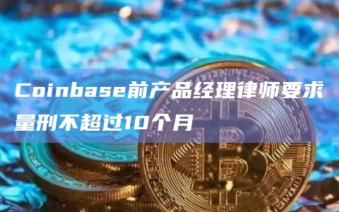 Coinbase前产品经理律师要求量刑不超过10个月