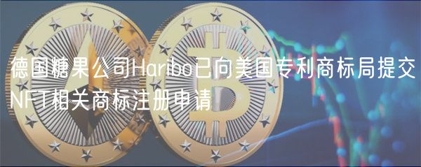德国糖果公司Haribo已向美国专利商标局提交NFT相关商标注册申请