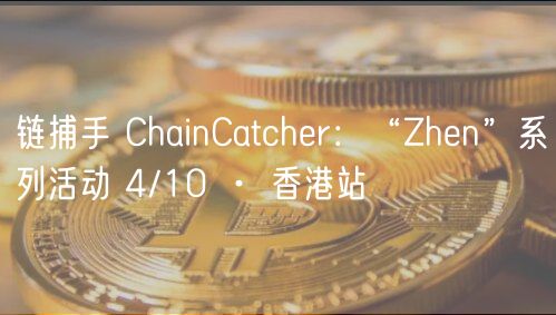 链捕手 ChainCatcher:“Zhen”系列活动 4/10 · 香港站