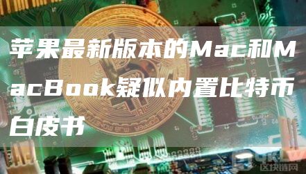 苹果最新版本的Mac和MacBook疑似内置比特币白皮书