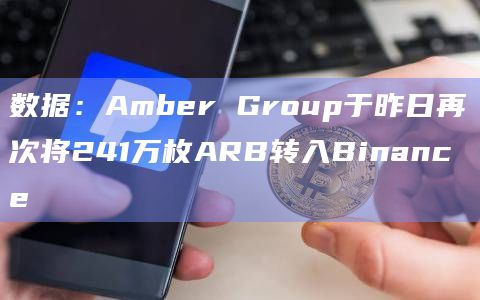 数据：Amber Group于昨日再次将241万枚ARB转入Binance