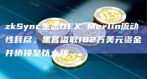 zkSync生态DEX Merlin流动性耗尽，黑客盗取182万美元资金并桥接至以太坊