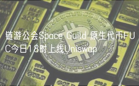 链游公会Space Guild 原生代币FUC今日18时上线Uniswap