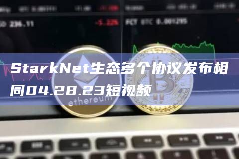 StarkNet生态多个协议发布相同04.28.23短视频