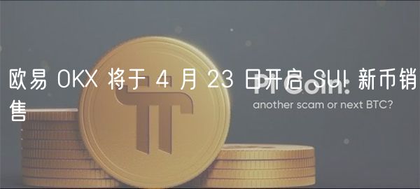 欧易 OKX 将于 4 月 23 日开启 SUI 新币销售