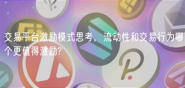 交易平台激励模式思考,流动性和交易行为哪个更值得激励?
