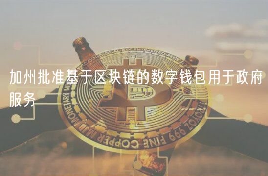 加州批准基于区块链的数字钱包用于政府服务