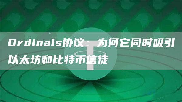 Ordinals协议：为何它同时吸引以太坊和比特币信徒