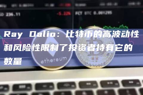 Ray Dalio:比特币的高波动性和风险性限制了投资者持有它的数量
