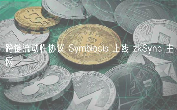 跨链流动性协议 Symbiosis 上线 zkSync 主网 跨链流动性协议 Symbiosis 上线 zkSync 主网