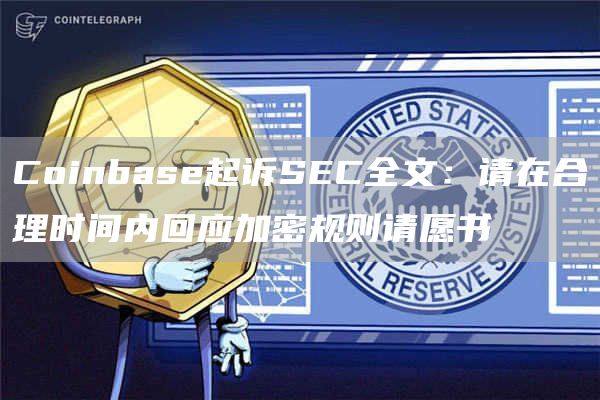 Coinbase起诉SEC全文：请在合理时间内回应加密规则请愿书