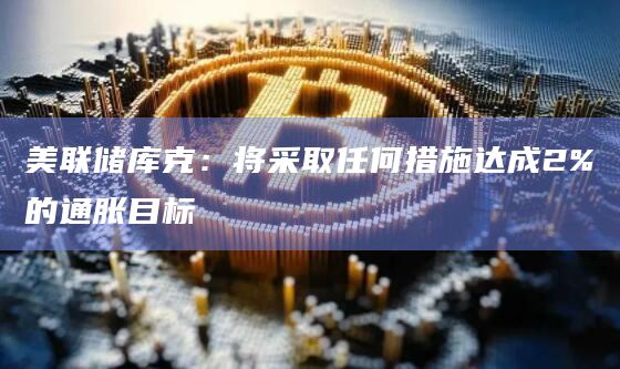 美联储库克：将采取任何措施达成2%的通胀目标