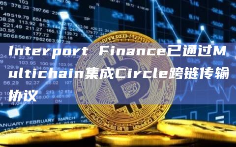 Interport Finance已通过Multichain集成Circle跨链传输协议