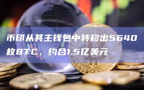 币印从其主钱包中转移出5640枚BTC，约合1.5亿美元