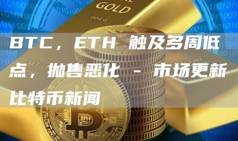 BTC，ETH 触及多周低点，抛售恶化 – 市场更新比特币新闻