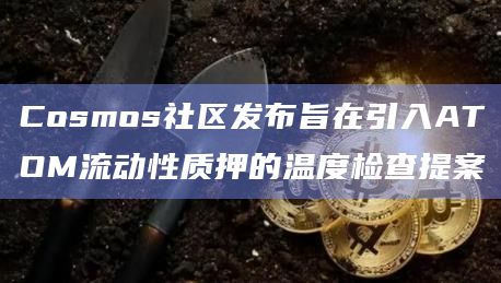 Cosmos社区发布旨在引入ATOM流动性质押的温度检查提案