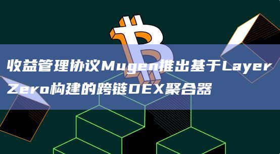 收益管理协议Mugen推出基于LayerZero构建的跨链DEX聚合器 收益管理协议Mugen推出基于LayerZero构建的跨链DEX聚合器