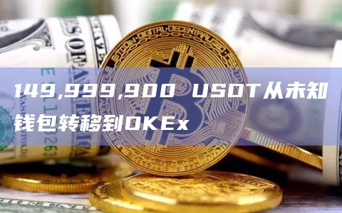 149,999,900 USDT从未知钱包转移到OKEx