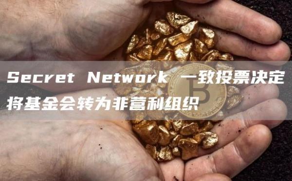 Secret Network 一致投票决定将基金会转为非营利组织