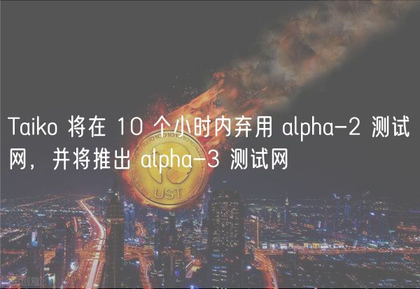 Taiko 将在 10 个小时内弃用 alpha-2 测试网，并将推出 alpha-3 测试网