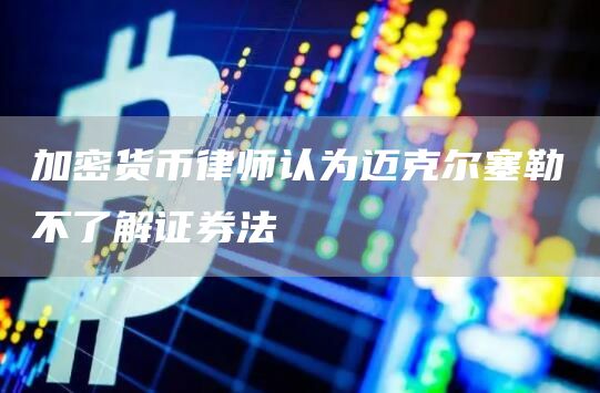 加密货币律师认为迈克尔塞勒不了解证券法