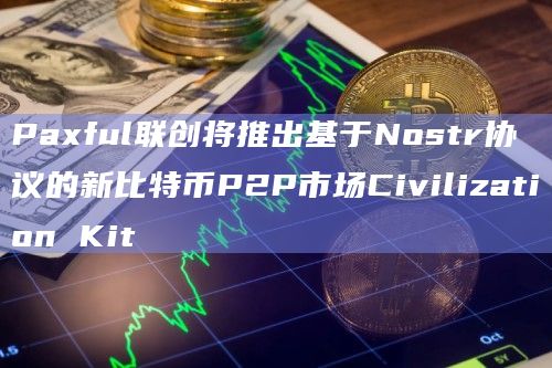 Paxful联创将推出基于Nostr协议的新比特币P2P市场Civilization Kit