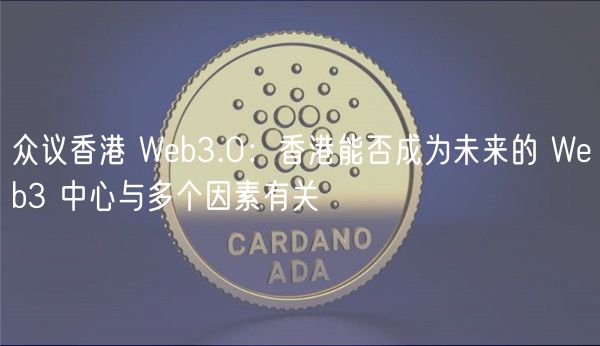 众议香港 Web3.0:香港能否成为未来的 Web3 中心与多个因素有关
