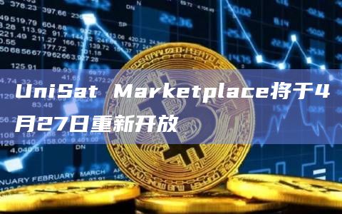 UniSat Marketplace将于4月27日重新开放