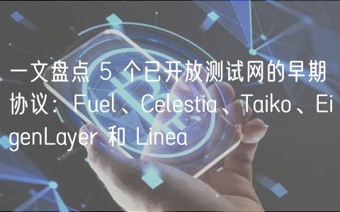 一文盘点 5 个已开放测试网的早期协议:Fuel、Celestia、Taiko、EigenLayer 和 Linea 一文盘点 5 个已开放测试网的早期协议:Fuel、Celestia、Taiko、EigenLayer 和 Linea