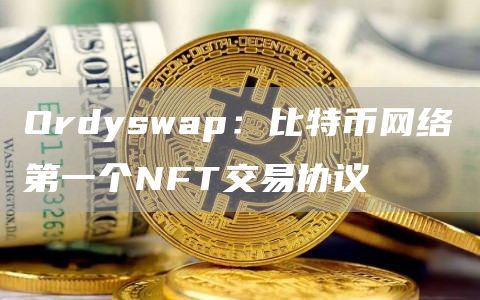 Ordyswap：比特币网络第一个NFT交易协议