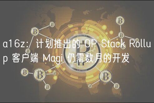a16z:计划推出的 OP Stack Rollup 客户端 Magi 仍需数月的开发