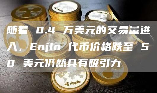 随着 0.4 万美元的交易量进入,Enjin 代币价格跌至 50 美元仍然具有吸引力